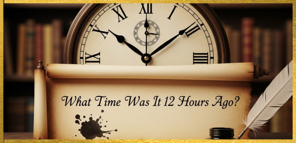 What Time Was It 12 Hours Ago? Understanding the Simple Answer